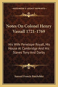 Notes On Colonel Henry Vassall 1721-1769: His Wife Penelope Royall, His House At Cambridge And His Slaves Tony And Darby