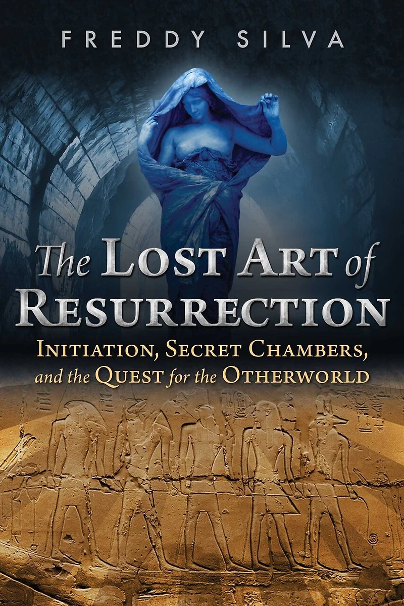 the Lost Art of Resurrection: Initiation, Secret Chambers, and Quest for Otherworld