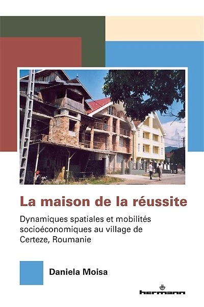 La maison de la réussite: dynamiques spatiales et mobilités socioéconomiques au village de Certeze, Roumanie