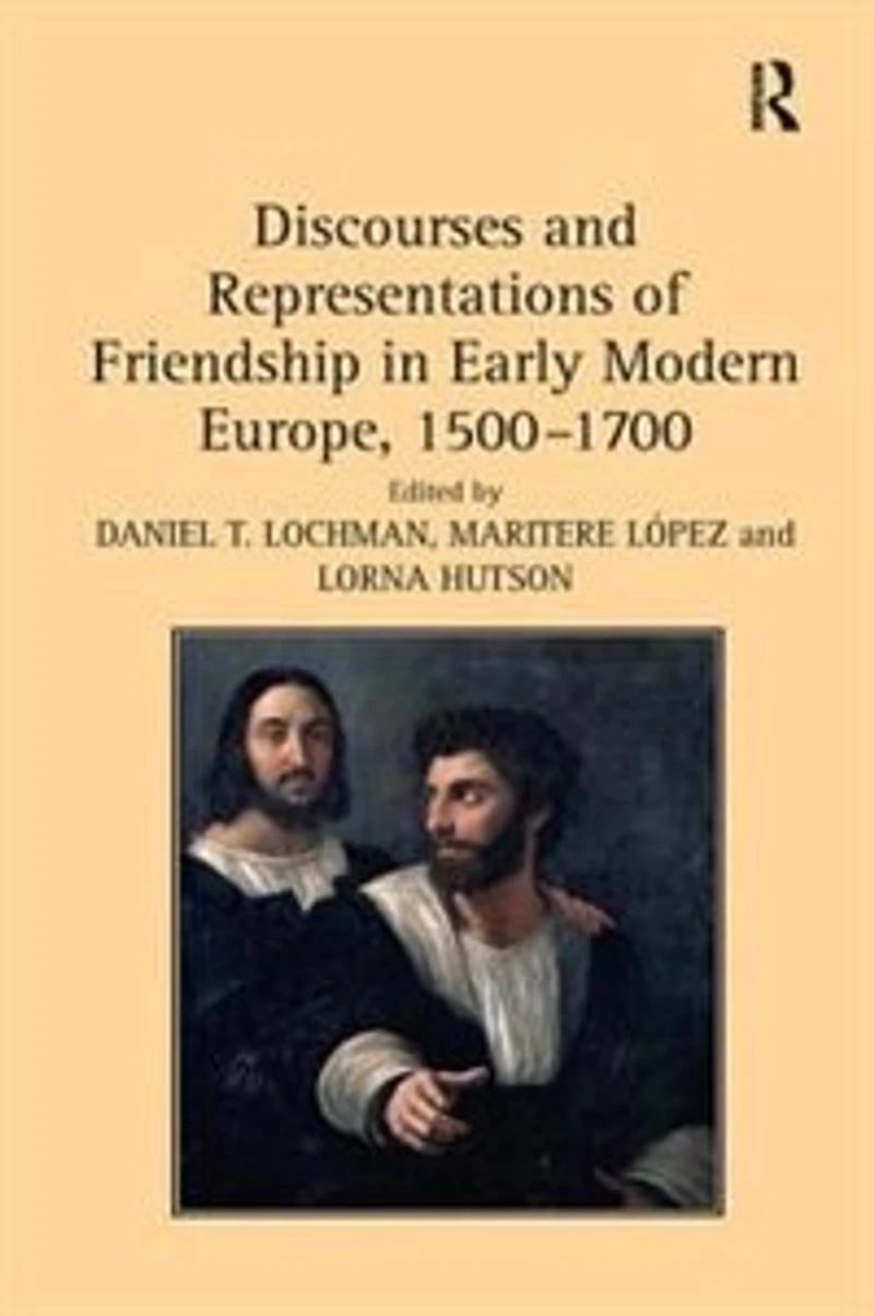 Discourses and Representations of Friendship Early Modern Europe, 1500-1700