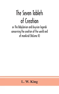The seven tablets of creation: or The Babylonian and Assyrian legends concerning the creation of the world and of mankind (Volume II)