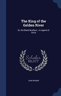 The King of the Golden River: Or, the Black Brothers : A Legend of Stiria
