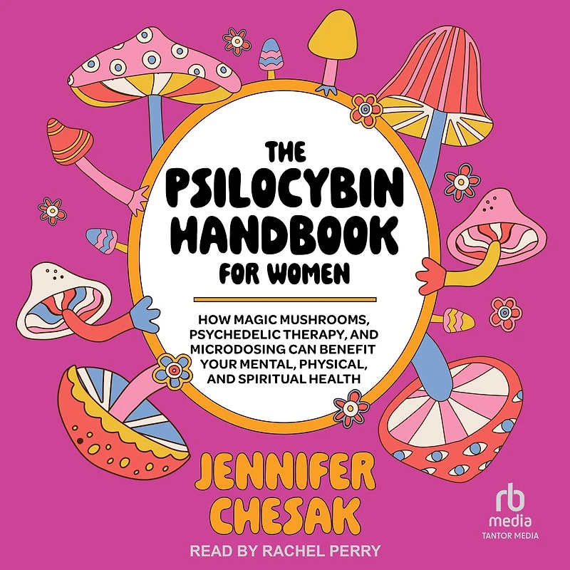The Psilocybin Handbook for Women: How Magic Mushrooms, Psychedelic Therapy, and Microdosing Can Benefit Your Mental, Physical, Spiritual Health