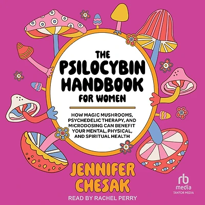 The Psilocybin Handbook for Women: How Magic Mushrooms, Psychedelic Therapy, and Microdosing Can Benefit Your Mental, Physical, Spiritual Health