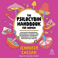 The Psilocybin Handbook for Women: How Magic Mushrooms, Psychedelic Therapy, and Microdosing Can Benefit Your Mental, Physical, Spiritual Health