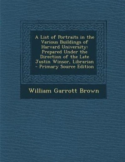 A List of Portraits in the Various Buildings of Harvard University: Prepared Under the Direction of the Late Justin Winsor, Librarian - Primary Source Edition