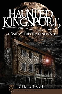 Haunted Kingsport:: Ghosts of Tri-City Tennessee