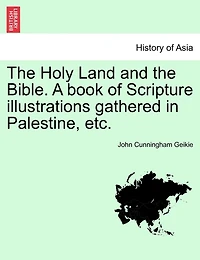 The Holy Land And The Bible. A Book Of Scripture Illustrations Gathered In Palestine, Etc.