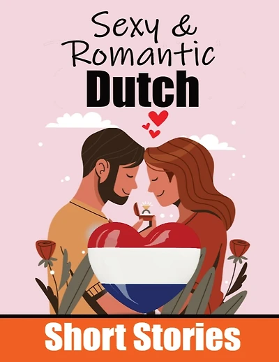50 Sexy & Romantic Short Stories to Learn Dutch Language Romantic Tales for Language Lovers English and Dutch Side by Side: Learn Dutch Language Through Sexy and Romantic Stories Love in Translation: 50 Dutch Stories of Romance & Passion