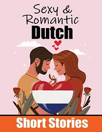 50 Sexy & Romantic Short Stories to Learn Dutch Language Romantic Tales for Language Lovers English and Dutch Side by Side: Learn Dutch Language Through Sexy and Romantic Stories Love in Translation: 50 Dutch Stories of Romance & Passion
