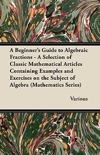 A   Beginner's Guide to Algebraic Fractions - A Selection of Classic Mathematical Articles Containing Examples and Exercises on the Subject of Algebra