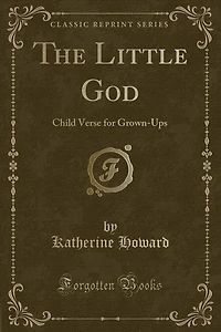 The Little God: Child Verse for Grown-Ups (Classic Reprint)