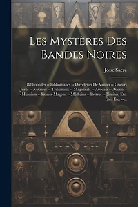 Les Mystères Des Bandes Noires: Bibliophiles -- Bibliomanes -- Directeurs De Ventes -- Crieurs Jurés -- Notaires -- Tribunaux -- Magistrats -- Avocats -- Avoués -- Huissiers -- Francs-Maçons -- Médicins -- Prêtres -- Jésuites, Etc. Etc., Etc. --...