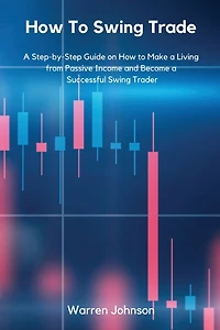 How To Swing Trade: A Step-by-Step Guide on How to Make a Living from Passive Income and Become a Successful Swing Trader