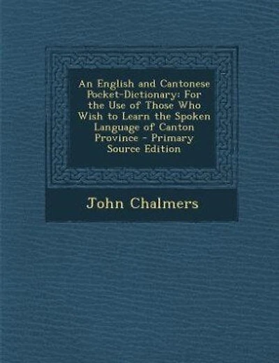 An English and Cantonese Pocket-Dictionary: For the Use of Those Who Wish to Learn the Spoken Language of Canton Province
