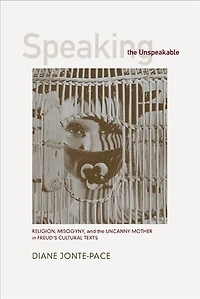 Speaking the Unspeakable: Religion, Misogyny, And The Uncanny Mother In Freud's Cultural Texts