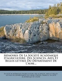 Mémoires De La Société Académique D'agriculture, Des Sciences, Arts Et Belles-lettres Du Département De L'aube...
