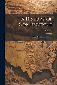 A History of Connecticut; Volume 1
