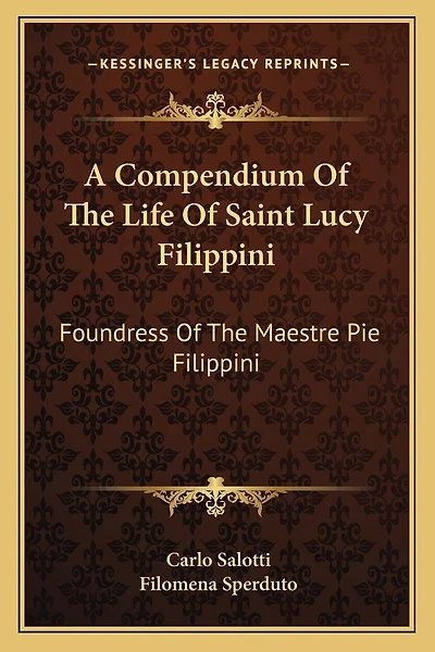 A Compendium Of The Life Of Saint Lucy Filippini: Foundress Of The Maestre Pie Filippini