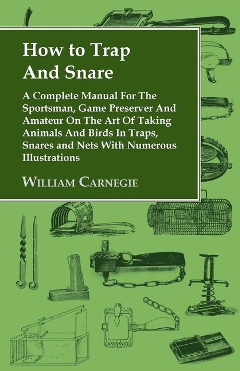 How to Trap and Snare - A Complete Manual for the Sportsman, Game Preserver Amateur on Art of Taking Animals Birds Traps, Snares Nets with Numerous Illustrations