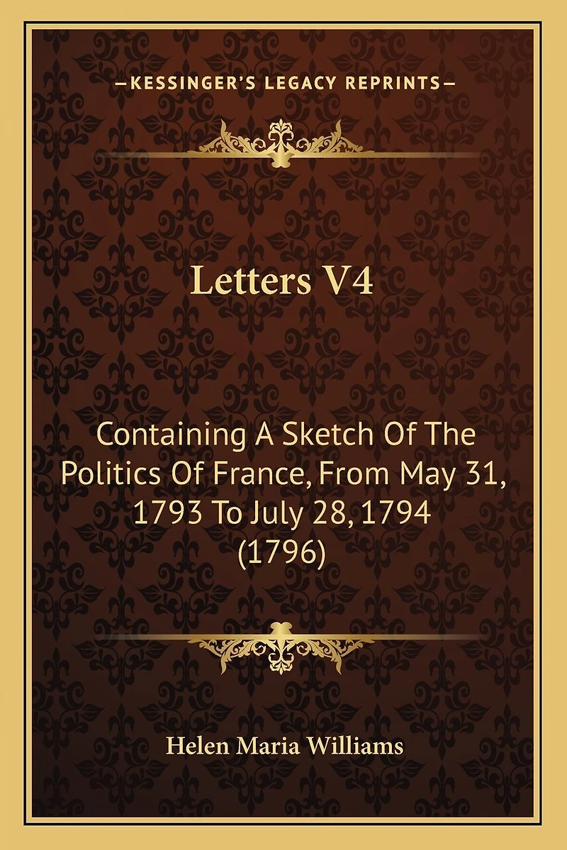 Letters V4: Containing A Sketch Of The Politics Of France, From May 31, 1793 To July 28, 1794 (1796)