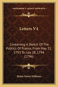 Letters V4: Containing A Sketch Of The Politics Of France, From May 31, 1793 To July 28, 1794 (1796)