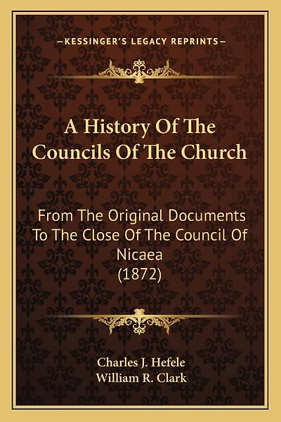 A History Of The Councils Of The Church: From The Original Documents To The Close Of The Council Of Nicaea (1872)