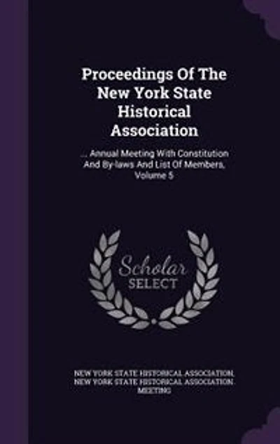 Proceedings Of The New York State Historical Association: ... Annual Meeting With Constitution And By-laws And List Of Members, Volume 5