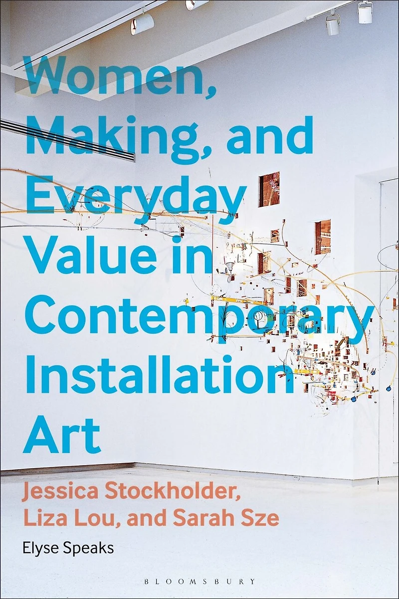 Women, Making, and Everyday Value Contemporary Installation Art: Jessica Stockholder, Liza Lou, Sarah Sze