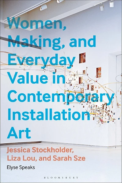 Women, Making, and Everyday Value Contemporary Installation Art: Jessica Stockholder, Liza Lou, Sarah Sze