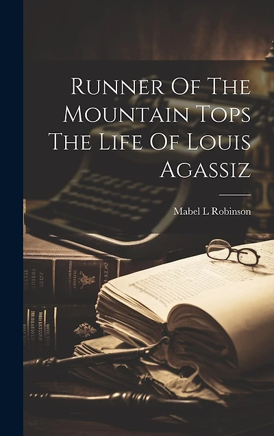 Runner Of The Mountain Tops The Life Of Louis Agassiz