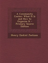 A Community Center: What It Is and How to Organize It - Primary Source Edition