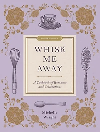 Whisk Me Away: A Cookbook of Romance and Celebrations