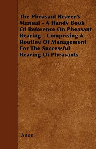The Pheasant Rearer's Manual - A Handy Book Of Reference On Rearing Comprising Routine Management For Successful Pheasants