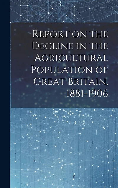 Report on the Decline in the Agricultural Population of Great Britain