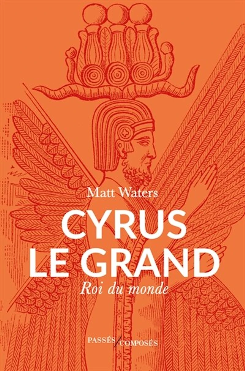 Cyrus le Grand: roi du monde