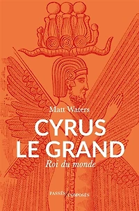 Cyrus le Grand: roi du monde