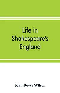 Life In Shakespeare's England; A Book Of Elizabethan Prose