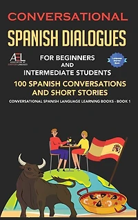 Conversational Spanish Dialogues for Beginners and Intermediate Students: 100 Spanish Conversations and Short Stories Conversational Spanish Language Learning Books - Bilingual Book 1