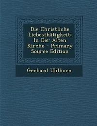 Die Christliche LiebesthStigkeit: In Der Alten Kirche - Primary Source Edition