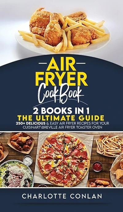Air Fryer CООkbОok 2 Books In 1: 250+ Delicious And Easy Air Fryer Recipes For Your Cuisinartreville Air Fryer Toaster Oven