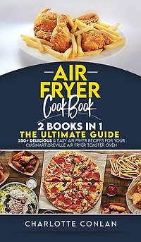 Air Fryer CООkbОok 2 Books In 1: 250+ Delicious And Easy Air Fryer Recipes For Your Cuisinartreville Air Fryer Toaster Oven