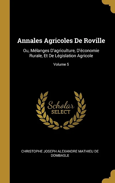 Annales Agricoles De Roville: Ou, Mélanges D'agriculture, D'économie Rurale, Et De Législation Agricole; Volume 5