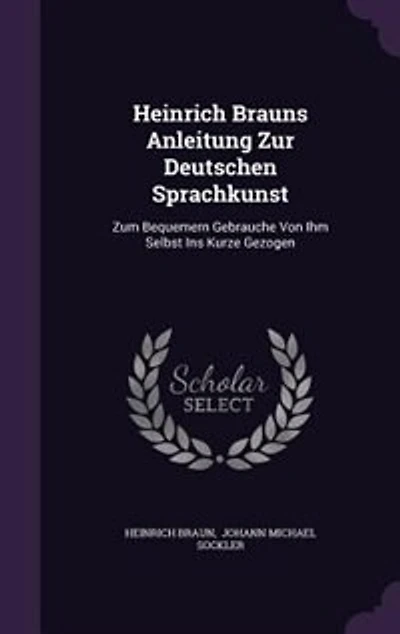 Heinrich Brauns Anleitung Zur Deutschen Sprachkunst: Zum Bequemern Gebrauche Von Ihm Selbst Ins Kurze Gezogen