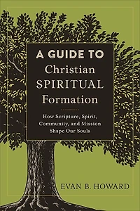 A GUIDE TO CHRISTIAN SPIRITUAL FORMATION: How Scripture, Spirit, Community, and Mission Shape Our Souls