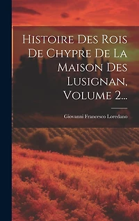 Histoire Des Rois De Chypre De La Maison Des Lusignan, Volume 2...
