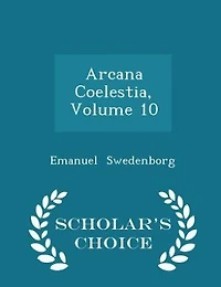 Arcana Coelestia, Vol. 10: the Heavenly Contained Holy Scripture, or Word of Lord, Unfolded (Classic Reprint)