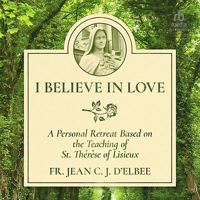 I Believe Love: A Personal Retreat Based on the Teaching of St. Thérèse Lisieux