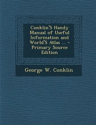 Conklin's Handy Manual of Useful Information and World's Atlas: For Mechanics, Merchants, Editors, Lawyers, Printers, Doctors, Farmers, Lumbermen, Bankers, Bookkee