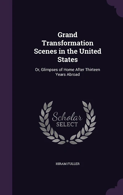 Grand Transformation Scenes in the United States: Or, Glimpses of Home After Thirteen Years Abroad